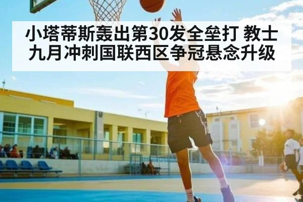 小塔蒂斯轰出第30发全垒打 教士九月冲刺国联西区争冠悬念升级（kaiyun）